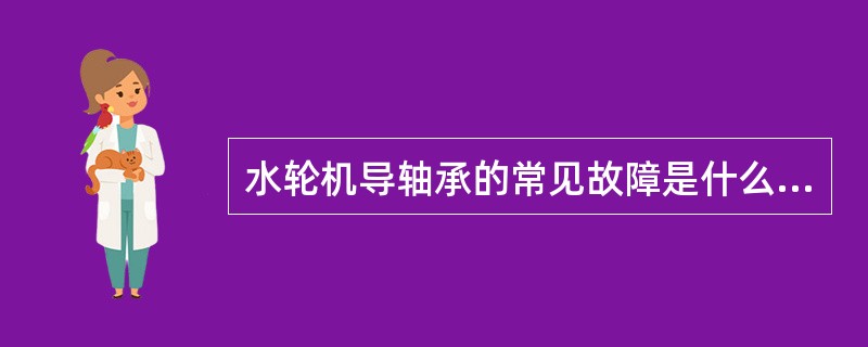 水轮机导轴承的常见故障是什么？怎样处理？