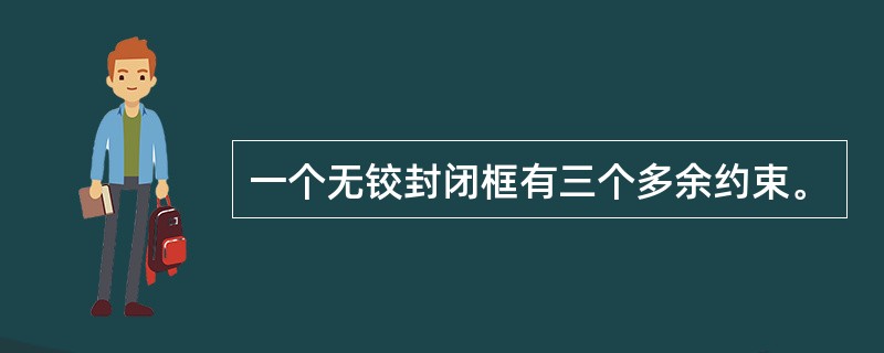 一个无铰封闭框有三个多余约束。
