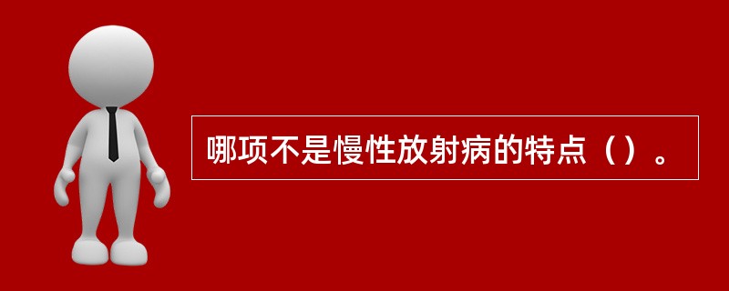 哪项不是慢性放射病的特点（）。