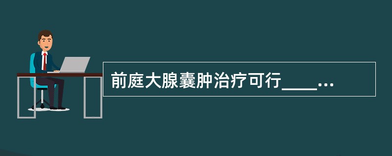 前庭大腺囊肿治疗可行_______术，该方法简单，损伤小，术后还能_______