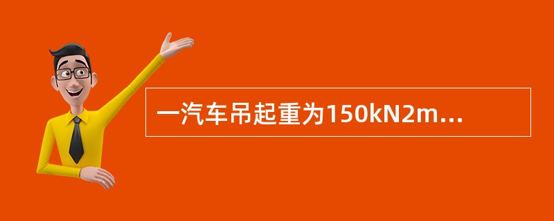 一汽车吊起重为150kN2m，求在距吊车回转中心5m处允许的起重量。