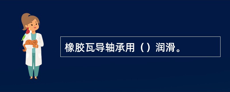 橡胶瓦导轴承用（）润滑。