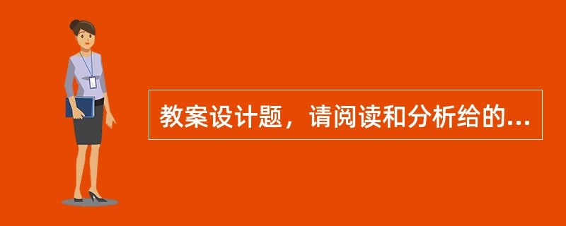 教案设计题，请阅读和分析给的课文，并写出一个完整的教案。要求如下：1、设计教学对