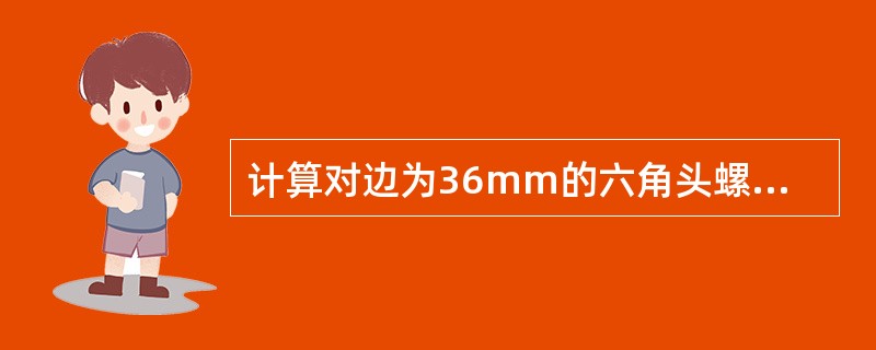 计算对边为36mm的六角头螺栓的对角线长度。