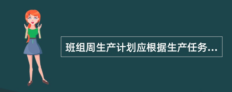 班组周生产计划应根据生产任务的地点、工程量、工期、技术质量、安全等要求，结合班组