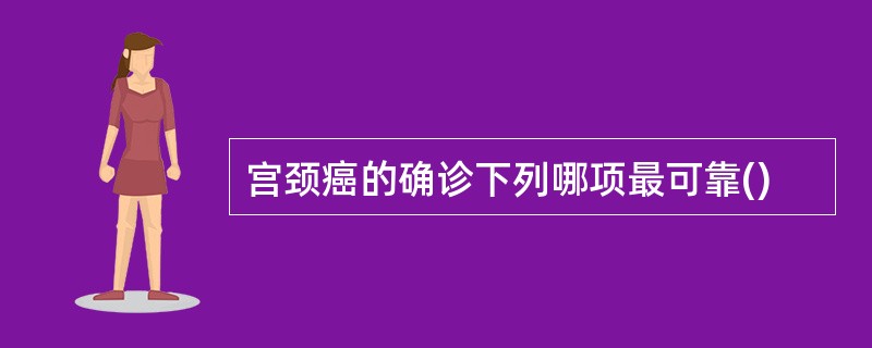 宫颈癌的确诊下列哪项最可靠()