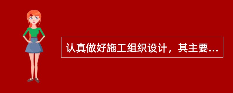 认真做好施工组织设计，其主要作用是（）。