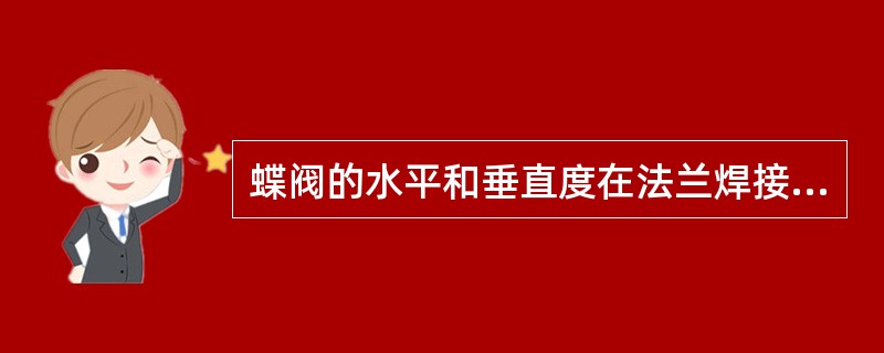 蝶阀的水平和垂直度在法兰焊接后测量，其偏差不应大于1mm／m。