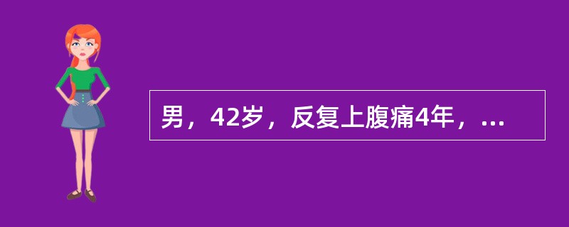 男，42岁，反复上腹痛4年，伴反酸，查体：BP120/80mmHg，腹部无明显压