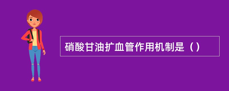 硝酸甘油扩血管作用机制是（）