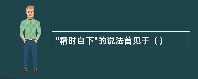 "精时自下"的说法首见于（）