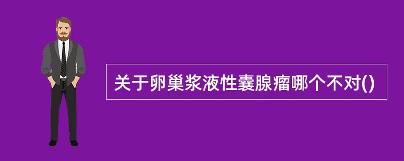 关于卵巢浆液性囊腺瘤哪个不对()