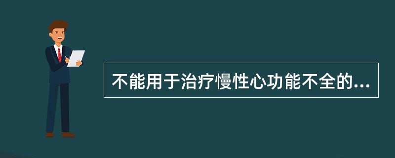 不能用于治疗慢性心功能不全的药物是（）