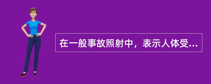 在一般事故照射中，表示人体受到的照射应该用每种辐射成分的（）。