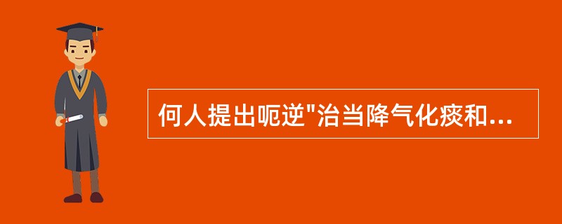 何人提出呃逆"治当降气化痰和胃为主，随其所感而用药"的治疗原则（）