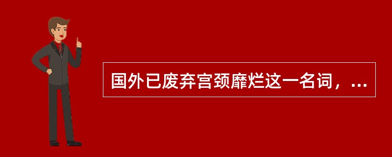 国外已废弃宫颈靡烂这一名词，改称宫颈柱状上皮异位。()