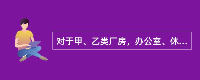 对于甲、乙类厂房，办公室、休息室与厂房贴邻建造时，厂房的耐火等级不低于（）级。