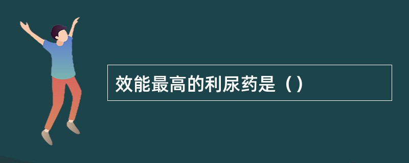 效能最高的利尿药是（）