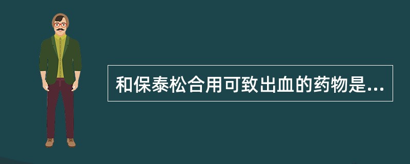 和保泰松合用可致出血的药物是（）