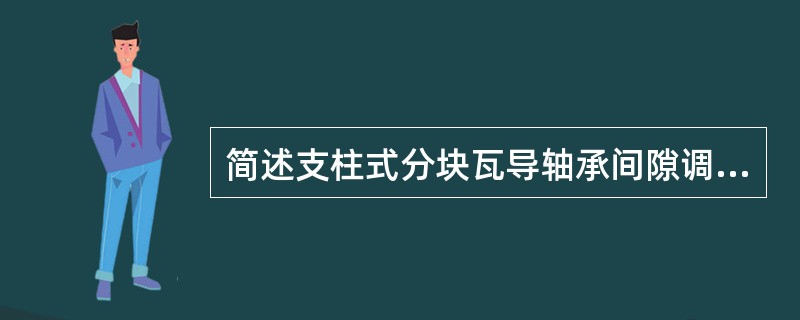 简述支柱式分块瓦导轴承间隙调整的步骤。