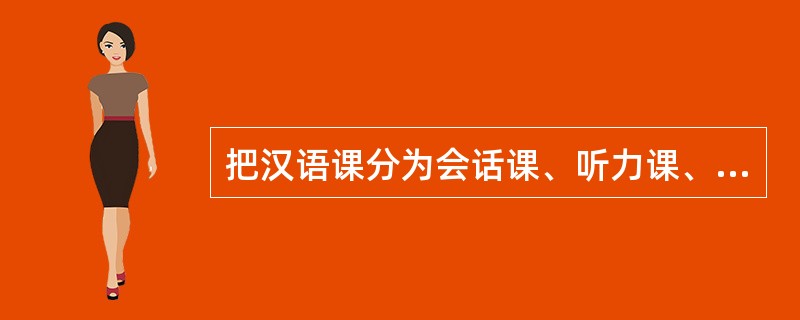把汉语课分为会话课、听力课、阅读课、写作课，是根据（）来划分的。