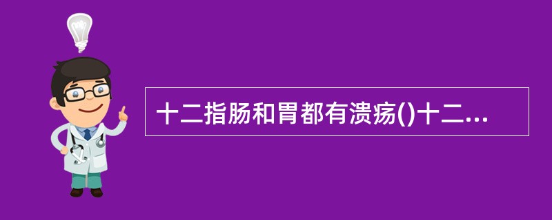 十二指肠和胃都有溃疡()十二指肠上角以下部位的溃疡()