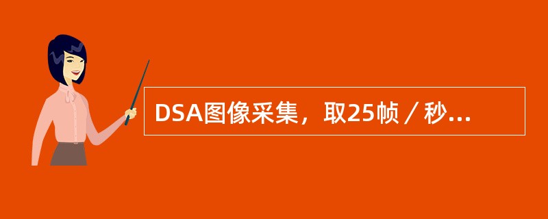 DSA图像采集，取25帧／秒的部位是（）。