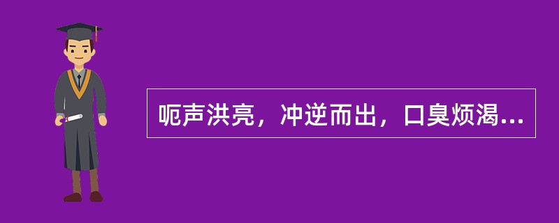 呃声洪亮，冲逆而出，口臭烦渴属（）