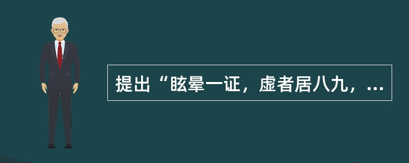 提出“眩晕一证，虚者居八九，而兼火兼痰者，不过十中一二耳”的医家是（）。