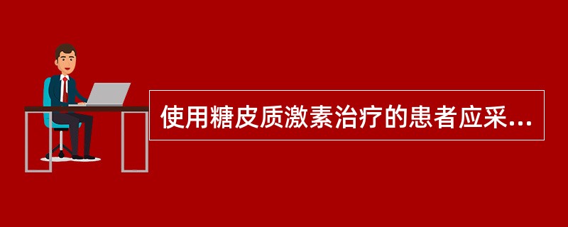 使用糖皮质激素治疗的患者应采用（）