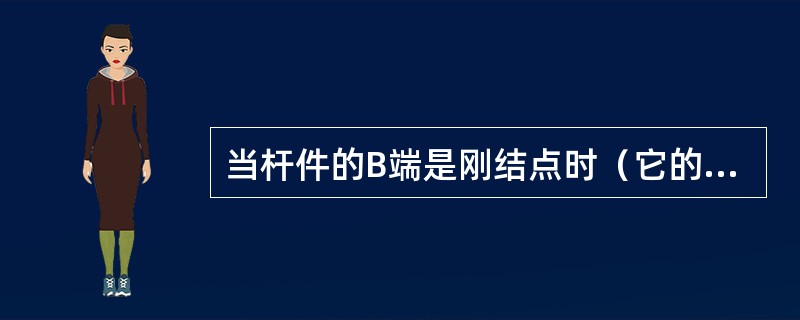 当杆件的B端是刚结点时（它的约束比较支座强些，比固定端弱些），A端发生单位转动时