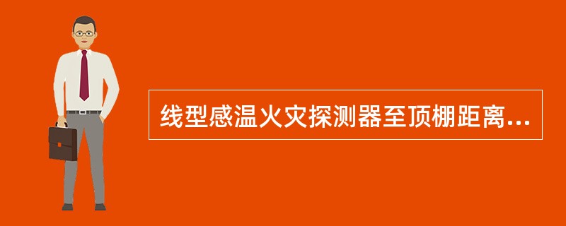 线型感温火灾探测器至顶棚距离宜为（）。