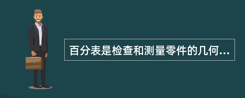 百分表是检查和测量零件的几何形状和相对位置偏差的精密量具。