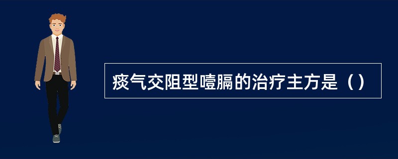 痰气交阻型噎膈的治疗主方是（）