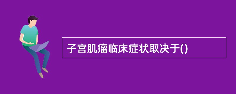 子宫肌瘤临床症状取决于()