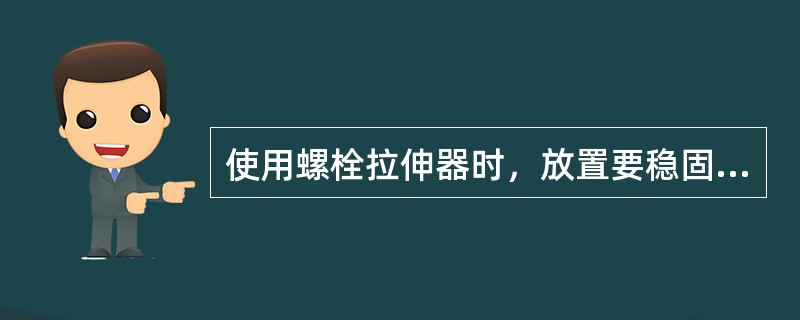 使用螺栓拉伸器时，放置要稳固，升压要缓慢，并认真观察螺栓伸长值和油泵压力，以防超