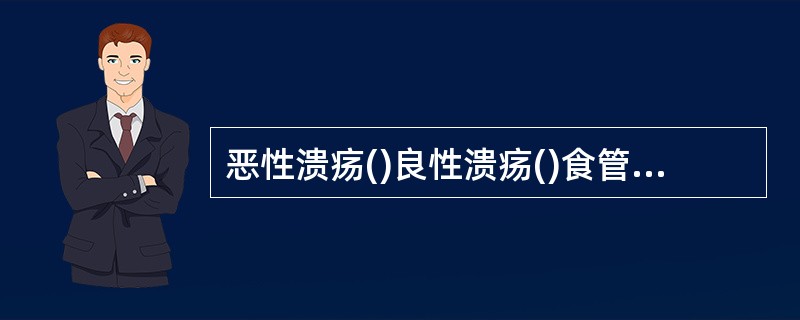 恶性溃疡()良性溃疡()食管贲门失弛缓()