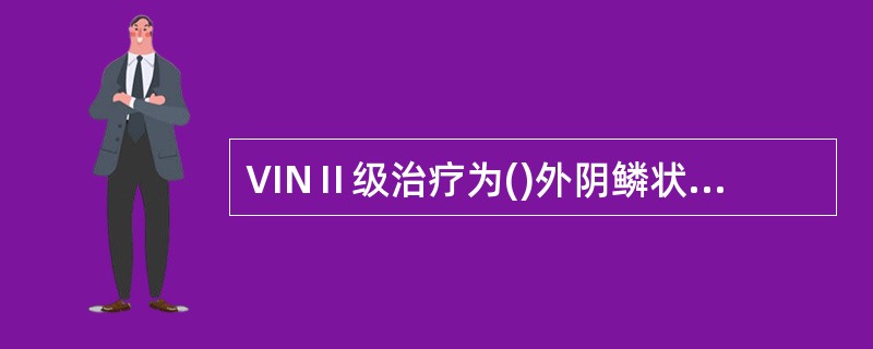 VINⅡ级治疗为()外阴鳞状细胞癌ⅠA期()VINI级治疗为()