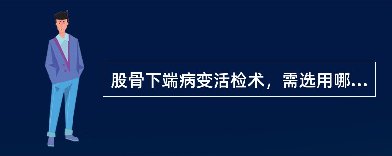 股骨下端病变活检术，需选用哪类活检针（）。