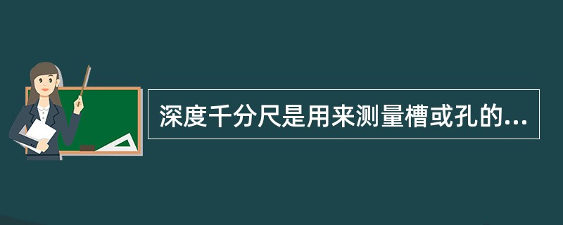深度千分尺是用来测量槽或孔的深度，但不能测量台阶的高度。