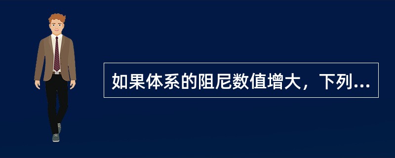 如果体系的阻尼数值增大，下列论述错误的是（）。