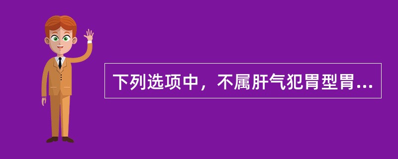 下列选项中，不属肝气犯胃型胃痛主症的是（）