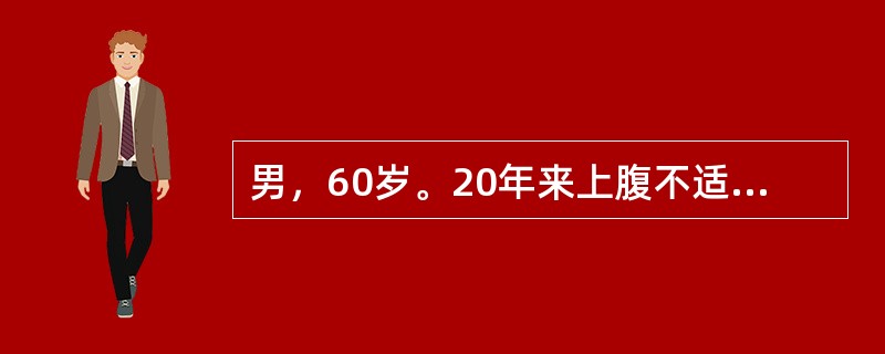 男，60岁。20年来上腹不适，近4个月来反复黑便，消瘦，Hb60g/L，粪便隐血