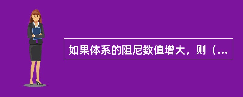 如果体系的阻尼数值增大，则（）。