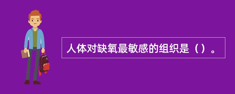 人体对缺氧最敏感的组织是（）。