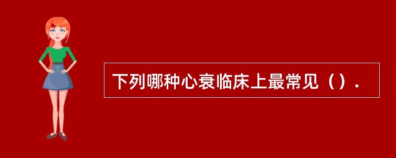 下列哪种心衰临床上最常见（）.