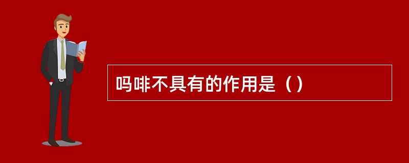 吗啡不具有的作用是（）