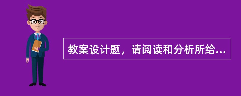 教案设计题，请阅读和分析所给的课文，并写出一个完整的教案。（教学对象：学习了一个