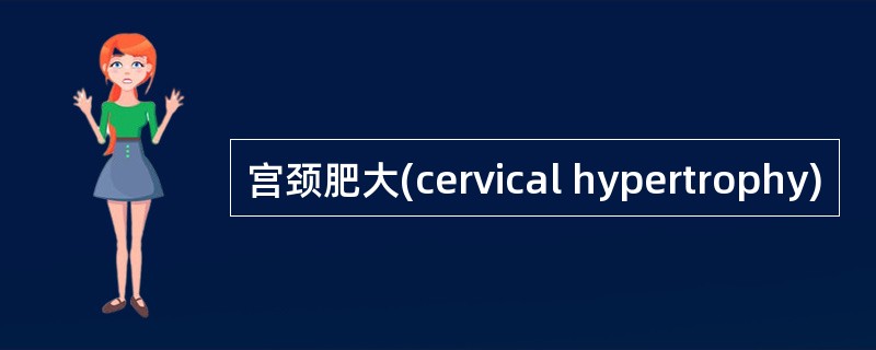 宫颈肥大(cervical hypertrophy)