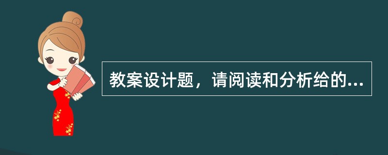 教案设计题，请阅读和分析给的课文，并写出一个完整的教案。要求如下：